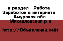  в раздел : Работа » Заработок в интернете . Амурская обл.,Михайловский р-н